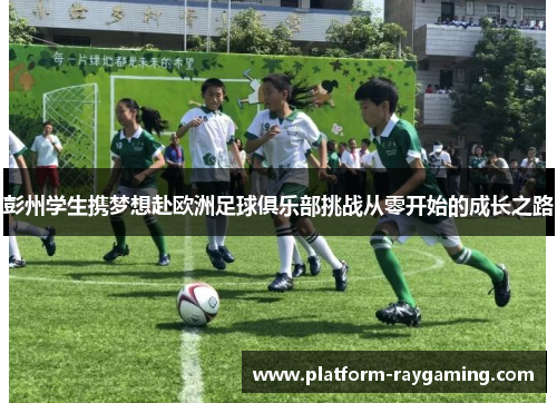 彭州学生携梦想赴欧洲足球俱乐部挑战从零开始的成长之路