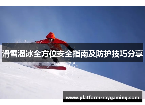 滑雪溜冰全方位安全指南及防护技巧分享