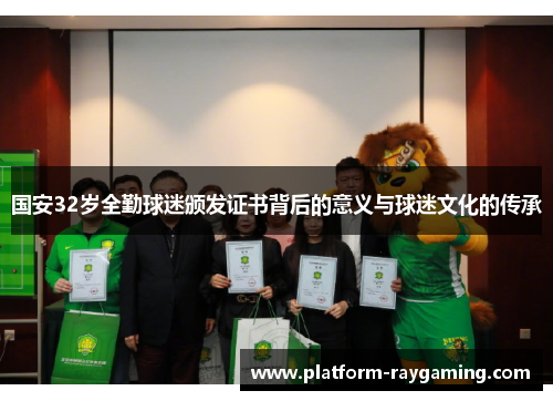 国安32岁全勤球迷颁发证书背后的意义与球迷文化的传承