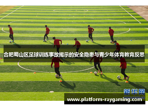 合肥蜀山区足球训练事故揭示的安全隐患与青少年体育教育反思