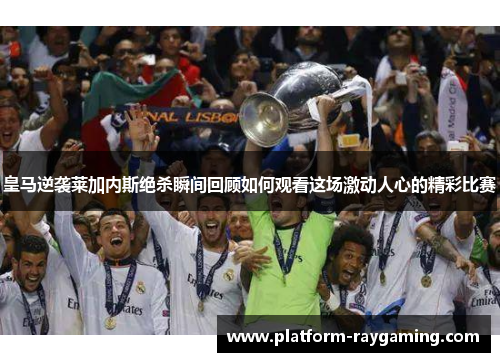 皇马逆袭莱加内斯绝杀瞬间回顾如何观看这场激动人心的精彩比赛