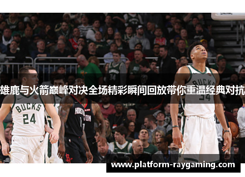雄鹿与火箭巅峰对决全场精彩瞬间回放带你重温经典对抗