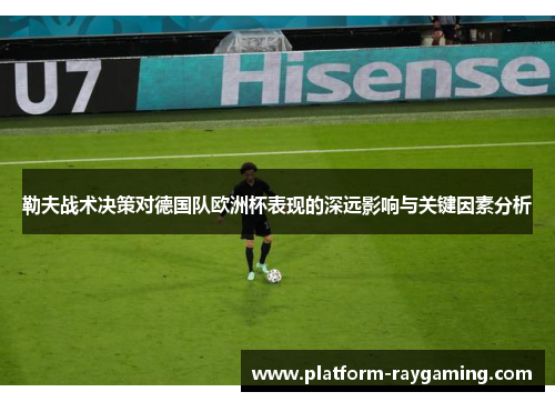 勒夫战术决策对德国队欧洲杯表现的深远影响与关键因素分析