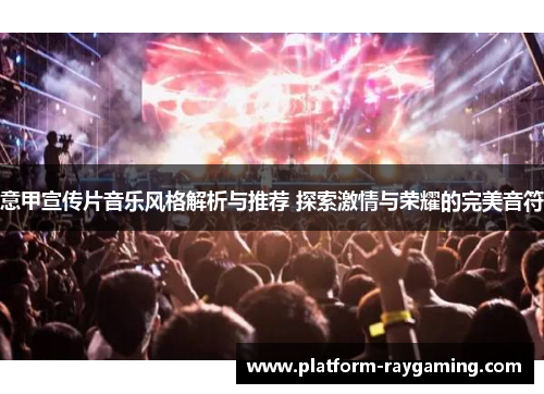 意甲宣传片音乐风格解析与推荐 探索激情与荣耀的完美音符