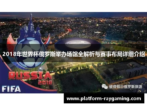 2018年世界杯俄罗斯举办场馆全解析与赛事布局详细介绍