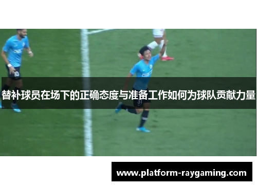 替补球员在场下的正确态度与准备工作如何为球队贡献力量