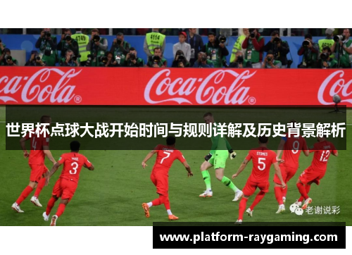 世界杯点球大战开始时间与规则详解及历史背景解析