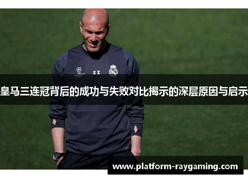 皇马三连冠背后的成功与失败对比揭示的深层原因与启示