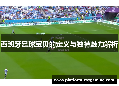 西班牙足球宝贝的定义与独特魅力解析