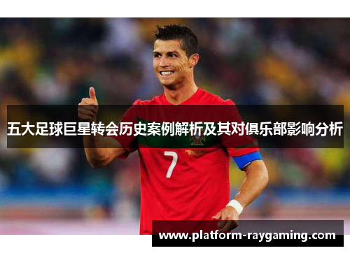 五大足球巨星转会历史案例解析及其对俱乐部影响分析