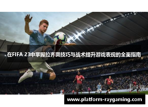 在FIFA 23中掌握拉齐奥技巧与战术提升游戏表现的全面指南