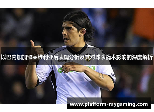 以巴内加加盟塞维利亚后表现分析及其对球队战术影响的深度解析