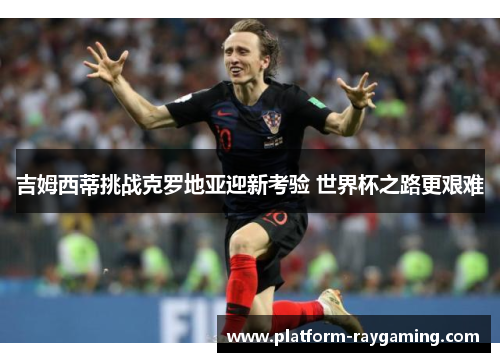 吉姆西蒂挑战克罗地亚迎新考验 世界杯之路更艰难
