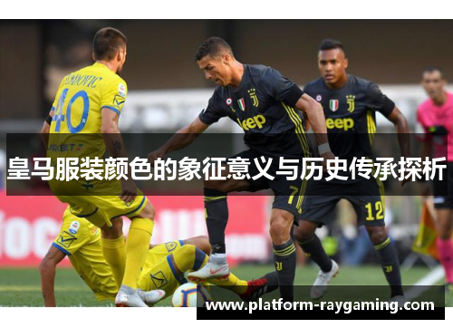 皇马服装颜色的象征意义与历史传承探析