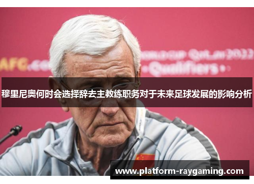 穆里尼奥何时会选择辞去主教练职务对于未来足球发展的影响分析